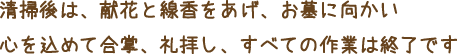 清掃後は、献花と線香をあげ、お墓に向かい心を込めて合掌、礼拝し、すべての作業は終了です